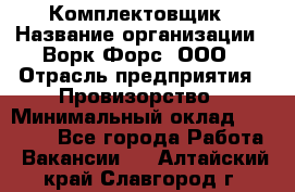 Комплектовщик › Название организации ­ Ворк Форс, ООО › Отрасль предприятия ­ Провизорство › Минимальный оклад ­ 35 000 - Все города Работа » Вакансии   . Алтайский край,Славгород г.